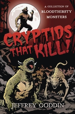 Cryptids That Kill: A Collection of Bloodthirsty Monsters by Goddin, Jeffrey