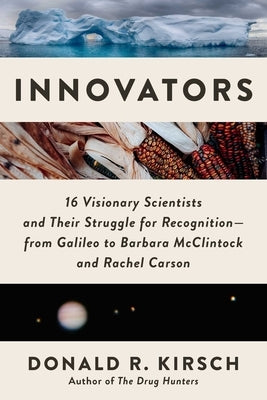 Innovators: 16 Visionary Scientists and Their Struggle for Recognition--From Galileo to Barbara McClintock and Rachel Carson by Kirsch, Donald R.