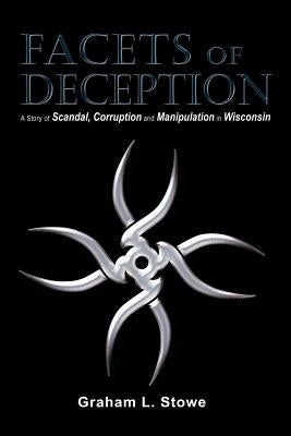 Facets of Deception: A Story of Scandal, Corruption and Manipulation in Wisconsin by Stowe, Graham L.