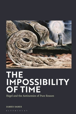 The Impossibility of Time: Hegel and the Antinomies of Pure Reason by Sares, James