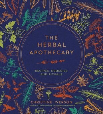 The Herbal Apothecary: Recipes, Remedies and Rituals by Iverson, Christine