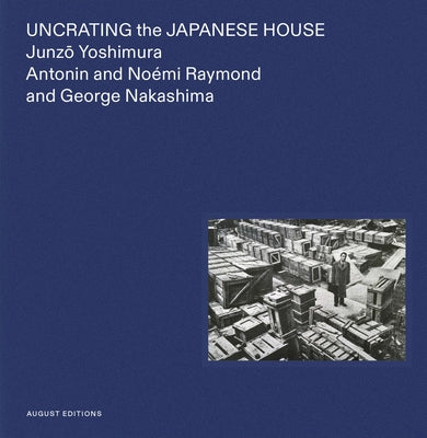 Uncrating the Japanese House: Junzo Yoshimura, Antonin and No駑i Raymond, and George Nakashima by Yokoyama, Yuka