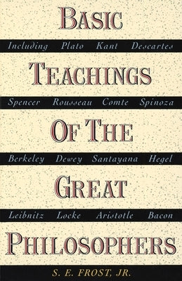 Basic Teachings of the Great Philosophers: A Survey of Their Basic Ideas by Frost, S. E.