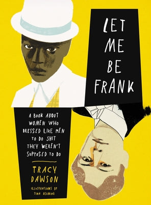 Let Me Be Frank: A Book about Women Who Dressed Like Men to Do Shit They Weren't Supposed to Do by Dawson, Tracy