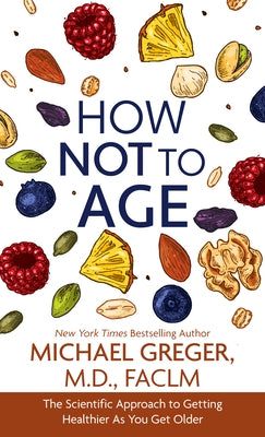 How Not to Age: The Scientific Approach to Getting Healthier as You Get Older by Greger, Michael