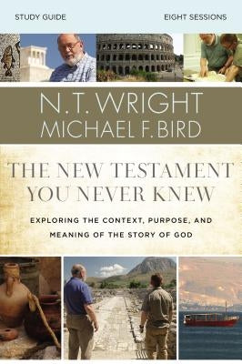 The New Testament You Never Knew Bible Study Guide: Exploring the Context, Purpose, and Meaning of the Story of God by Wright, N. T.