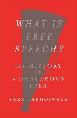 What Is Free Speech?: The History of a Dangerous Idea by Dabhoiwala, Fara