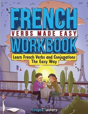 French Verbs Made Easy Workbook: Learn Verbs and Conjugations The Easy Way by Lingo Mastery