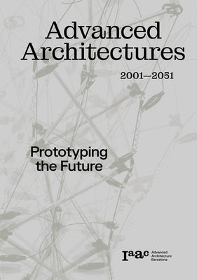 Advanced Architecture 2001-2051: Prototyping the Future by Guallart, Vicente