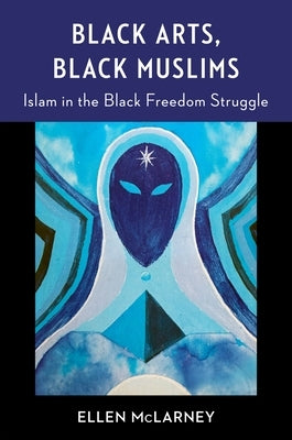 Black Arts, Black Muslims: Islam in the Black Freedom Struggle by McLarney, Ellen