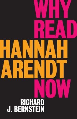 Why Read Hannah Arendt Now? by Bernstein, Richard J.