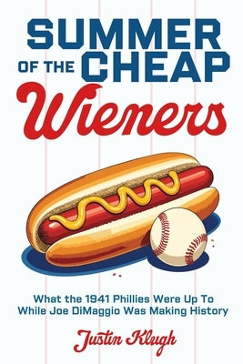 Summer of the Cheap Wieners: What the 1941 Phillies Were Up to While Joe Dimaggio Was Making History by Klugh, Justin