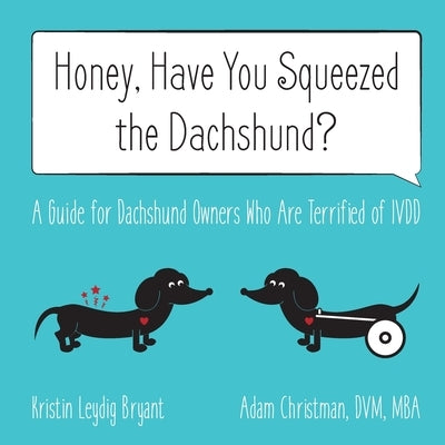 Honey, Have You Squeezed the Dachshund?: A Guide for Dachshund Owners Who Are Terrified of IVDD by Leydig Bryant, Kristin