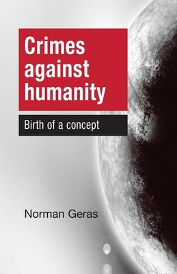 Crimes Against Humanity Birth of a Concept by Geras, Norman