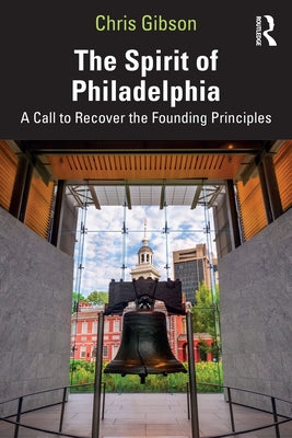 The Spirit of Philadelphia: A Call to Recover the Founding Principles by Gibson, Chris