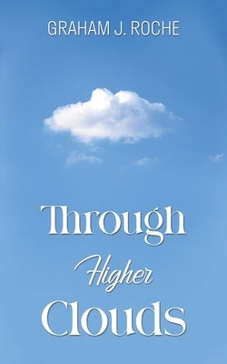 Through Higher Clouds by Roche, Graham J.