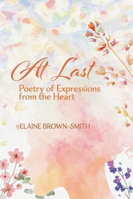 At Last: Poetry of Expressions from the Heart by Brown-Smith, Elaine
