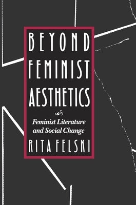 Beyond Feminist Aesthetics: Feminist Literature and Social Change by Felski, Rita