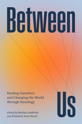 Between Us: Healing Ourselves and Changing the World Through Sociology by Lindholm, Marika