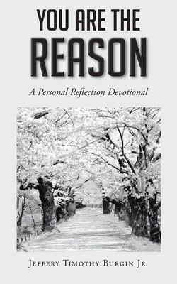 You Are the Reason: A Personal Reflection Devotional by Burgin, Jeffery Timothy, Jr.