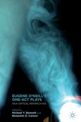 Eugene O'Neill's One-Act Plays: New Critical Perspectives by Bennett, M.