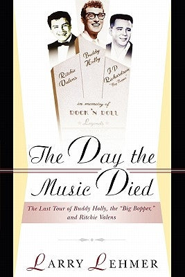 The Day the Music Died: The Last Tour of Buddy Holly, the Big Bopper, and Ritchie Valens by Lehmer, Larry