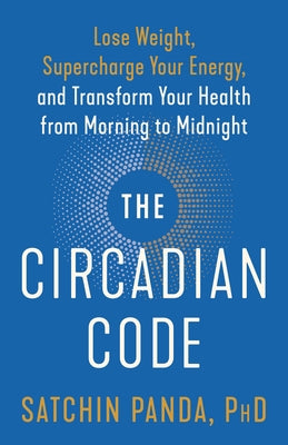 The Circadian Code: Lose Weight, Supercharge Your Energy, and Transform Your Health from Morning to Midnight: Longevity Book by Panda, Satchin