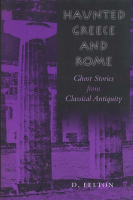 Haunted Greece and Rome: Ghost Stories from Classical Antiquity by Felton, Debbie