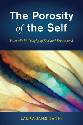 The Porosity of the Self: Husserl's Philosophy of Self and Personhood by Nanni, Laura Jane