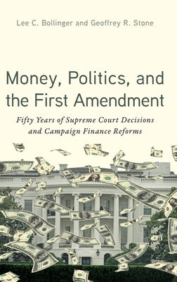 Money, Politics, and the First Amendment: Fifty Years of Supreme Court Decisions and Campaign Finance Reforms by Bollinger, Lee C.