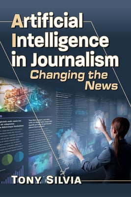 Artificial Intelligence in Journalism: Changing the News by Silvia, Tony