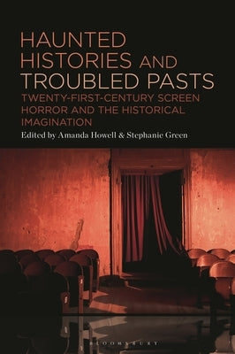 Haunted Histories and Troubled Pasts: Twenty-First-Century Screen Horror and the Historical Imagination by Howell, Amanda