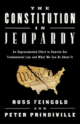 The Constitution in Jeopardy: An Unprecedented Effort to Rewrite Our Fundamental Law and What We Can Do about It by Feingold, Russ