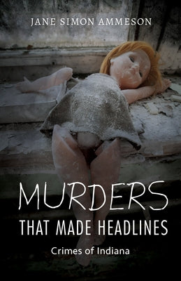 Murders That Made Headlines: Crimes of Indiana by Ammeson, Jane Simon