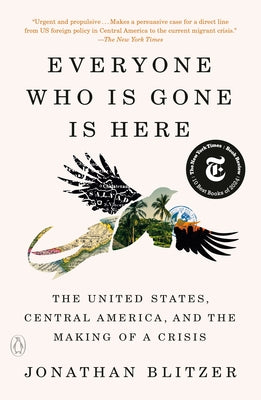 Everyone Who Is Gone Is Here: The United States, Central America, and the Making of a Crisis by Blitzer, Jonathan