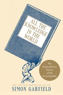 All the Knowledge in the World: The Extraordinary History of the Encyclopedia by Garfield, Simon