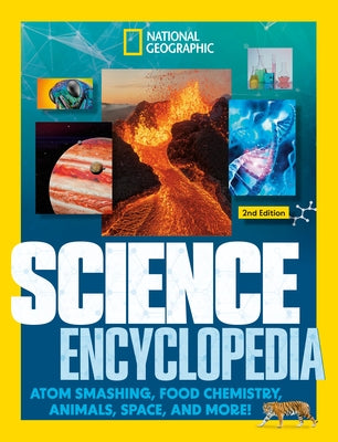 National Geographic Kids Science Encyclopedia, 2nd Edition: Atom Smashing, Food Chemistry, Animals, Space, and More! by National Geographic Kids