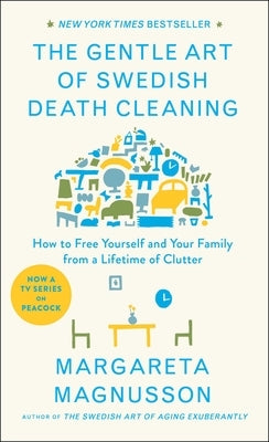 The Gentle Art of Swedish Death Cleaning: How to Free Yourself and Your Family from a Lifetime of Clutter by Magnusson, Margareta