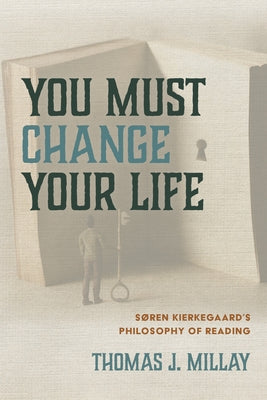 You Must Change Your Life: Søren Kierkegaard's Philosophy of Reading by Millay, Thomas J.