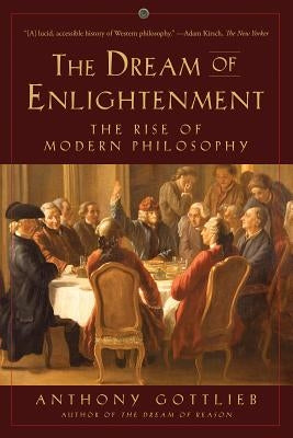 Dream of Enlightenment: The Rise of Modern Philosophy by Gottlieb, Anthony