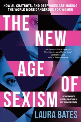 The New Age of Sexism: How Ai, Chatbots, and Deepfakes Are Making the World More Dangerous for Women by Bates, Laura