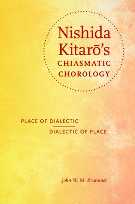Nishida Kitaro's Chiasmatic Chorology: Place of Dialectic, Dialectic of Place by Krummel, John W. M.