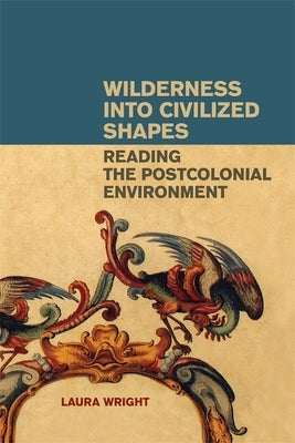 Wilderness Into Civilized Shapes: Reading the Postcolonial Environment by Wright, Laura