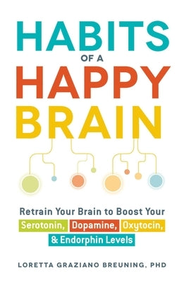 Habits of a Happy Brain: Retrain Your Brain to Boost Your Serotonin, Dopamine, Oxytocin, & Endorphin Levels by Breuning, Loretta Graziano