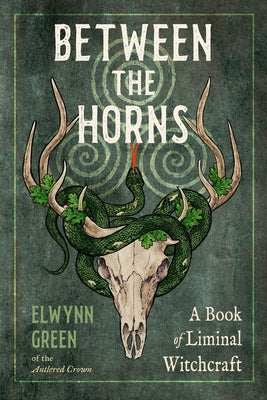 Between the Horns: A Book of Liminal Witchcraft by Green, Elwynn