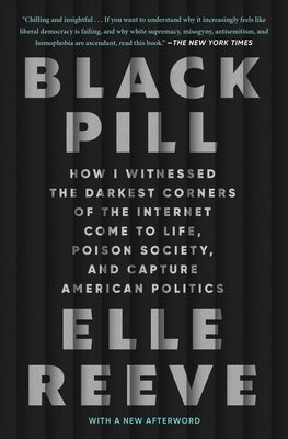 Black Pill: How I Witnessed the Darkest Corners of the Internet Come to Life, Poison Society, and Capture American Politics by Reeve, Elle