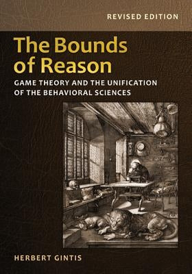 The Bounds of Reason: Game Theory and the Unification of the Behavioral Sciences - Revised Edition by Gintis, Herbert