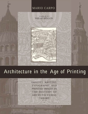 Architecture in the Age of Printing: Orality, Writing, Typography, and Printed Images in the History of Architectural Theory by Carpo, Mario