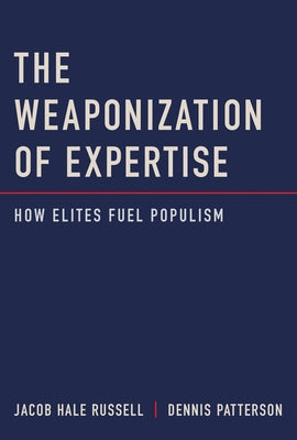 The Weaponization of Expertise: How Elites Fuel Populism by Russell, Jacob Hale