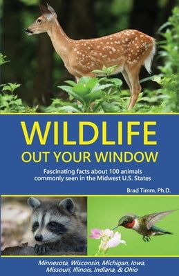 Wildlife Out Your Window: Fascinating Facts About 100 Animals Commonly Seen in the Midwest U.S. States by Timm, Brad